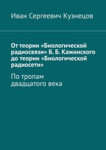 От теории «Биологической радиосвязи» Б. Б. Кажинского до теории «Биологической радиосети». По тропам двадцатого века