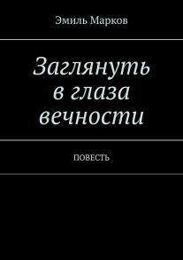 Заглянуть в глаза вечности. Повесть