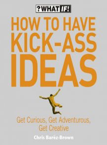 How to Have Kick-Ass Ideas: Get Curious, Get Adventurous, Get Creative