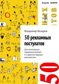 50 рекламных постулатов. Для начинающих предпринимателей и студентов-будущих рекламистов