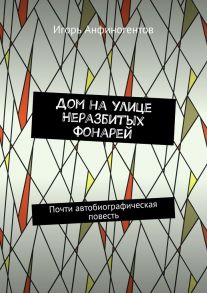 Дом на улице Неразбитых фонарей. Почти автобиографическая повесть