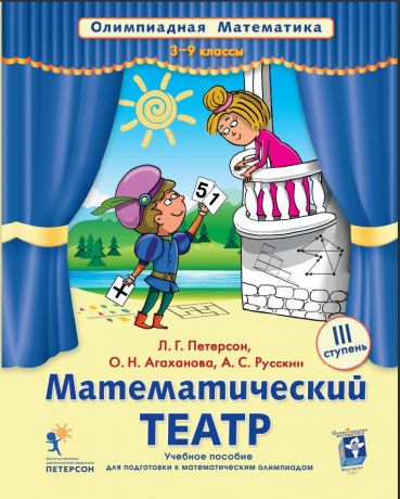 Петерсон Л.Г., Агаханова О.Н., А.С. Русскин Математический театр.  III ступень. 3-9 классы. Учебное пособие для подготовки к математическим олимпиадам