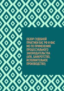 Обзор судебной практики ВАС РФ и ФАС МО по применению процессуального законодательства (АПК, банкротство, исполнительное производство)