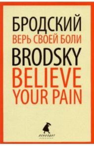 Верь своей боли. Believe your pain. Избранные речи / Бродский Иосиф Александрович