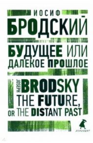 Будущее, или Далекое прошлое. The Future, or The Distant Past / Бродский Иосиф Александрович