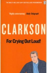 For Crying Out Loud. The World According to Clarkson. Volume 3 / Clarkson Jeremy