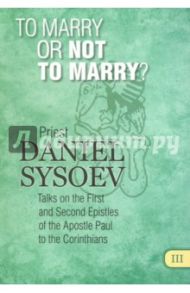 To Marry or Not to Marry? На английском языке / Priest Daniel Sysoev