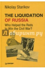 The Liquidation of Russia. Who Helped the Reds to Win the Civil War? / Starikov Nikolay