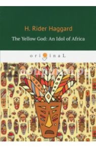 The Yellow God. An Idol of Africa / Haggard Henry Rider