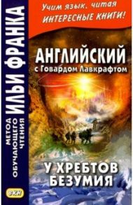 Английский с Говардом Лавкрафтом. У хребтов безумия / Lovecraft Howard Phillips