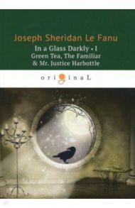 In a Glass Darkly 1. Green Tea, The Familiar & Mr. Justice Harbottle / Le Fanu Joseph Sheridan