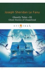 Ghostly Tales 3. Ghost Stories of Chapelizod / Le Fanu Joseph Sheridan