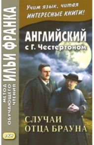 Английский с Г. К. Честертоном. Случаи отца Брауна / Честертон Гилберт Кит