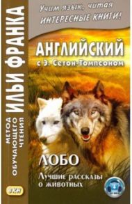 Английский с Э. Сетон-Томпсоном. Лобо. Лучшие рассказы о животных / Сетон-Томпсон Эрнест