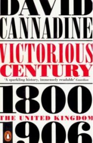 Victorious Century. The United Kingdom, 1800-1906 / Cannadine David