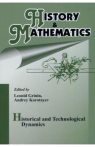 History & Mathematics. Historical and Technologocal Dynamics. Factors, Cycles, and Trends / Гринин Леонид Ефимович, Коротаев Андрей Витальевич, Гринин Антон Леонидович