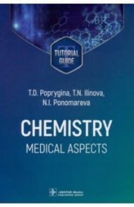 Chemistry. Medical aspects. Tutorial guide / Poprygina Tatiana Dmitrievna, Ilinova Tatiana Nikolaevna, Ponomareva Natalia Ivanovna