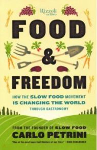 Food & Freedom. How the Slow Food Movement Is Changing the World Through Gastronomy / Petrini Carlo