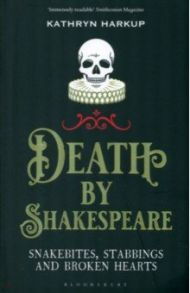 Death By Shakespeare. Snakebites, Stabbings and Broken Hearts / Harkup Kathryn