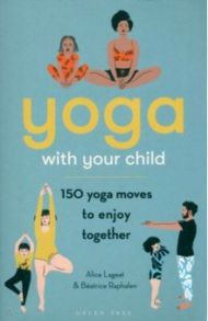 Yoga With Your Child. 150 Yoga Moves to Enjoy Together / Lageat Alice, Raphalen Beatrice