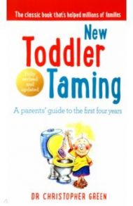 New Toddler Taming. A parents’ guide to the first four years / Green Christopher