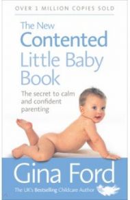 The New Contented Little Baby Book. The Secret to Calm and Confident Parenting / Ford Gina