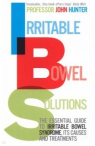 Irritable Bowel Solutions. The essential guide to IBS, its causes and treatments / Hunter John