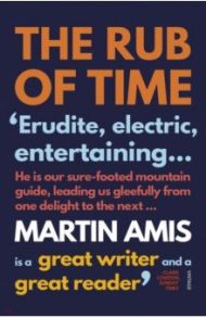 The Rub of Time. Bellow, Nabokov, Hitchens, Travolta, Trump and Other Pieses, 1994-2016 / Amis Martin