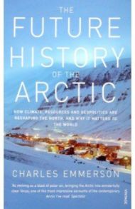 The Future History of the Arctic. How Climate, Resources and Geopolitics are Reshaping the North / Emmerson Charles