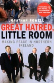 Great Hatred, Little Room. Making Peace in Northern Ireland / Powell Jonathan