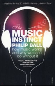 The Music Instinct. How Music Works and Why We Can't Do Without It / Ball Philip