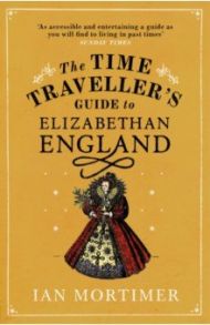 The Time Traveller's Guide to Elizabethan England / Mortimer Ian