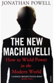 The New Machiavelli. How to Wield Power in the Modern World / Powell Jonathan