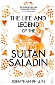 The Life and Legend of the Sultan Saladin / Phillips Jonathan