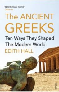 The Ancient Greeks. Ten Ways They Shaped the Modern World / Hall Edith