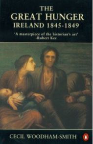 The Great Hunger. Ireland 1845 - 1849 / Woodham-Smith Cecil