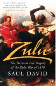 Zulu. The Heroism and Tragedy of the Zulu War of 1879 / David Saul