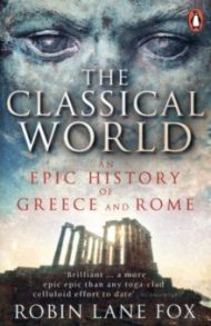 The Classical World. An Epic History of Greece and Rome / Fox Robin Lane