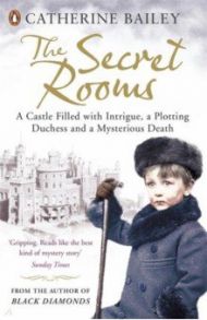 The Secret Rooms. A Castle Filled with Intrigue, a Plotting Duchess and a Mysterious Death / Bailey Catherine