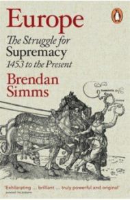 Europe. The Struggle for Supremacy, 1453 to the Present / Simms Brendan