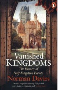 Vanished Kingdoms. The History of Half-Forgotten Europe / Davies Norman