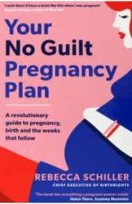 Your No Guilt Pregnancy Plan. A revolutionary guide to pregnancy, birth and the weeks that follow / Schiller Rebecca