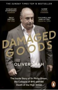 Damaged Goods. The Rise and Fall of Sir Philip Green / Shah Oliver