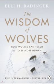 The Wisdom of Wolves. How Wolves Can Teach Us To Be More Human / Radinger Elli H.