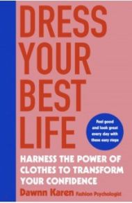 Dress Your Best Life. Harness the Power of Clothes To Transform Your Confidence / Karen Dawnn