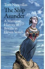 The Ship Asunder. A Maritime History of Britain in Eleven Vessels / Nancollas Tom