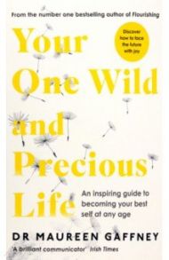 Your One Wild and Precious Life. An Inspiring Guide to Becoming Your Best Self At Any Age / Gaffney Maureen