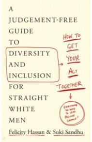 Get Your Act Together. A Judgement-Free Guide to Diversity and Inclusion for Straight White Men / Hassan Felicity, Sandhu Suki