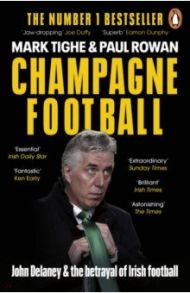 Champagne Football. John Delaney and the Betrayal of Irish Football: The Inside Story / Tighe Mark, Rowan Paul