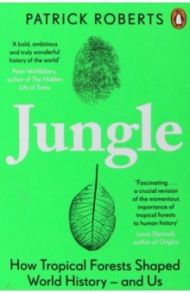 Jungle. How Tropical Forests Shaped World History / Roberts Patrick